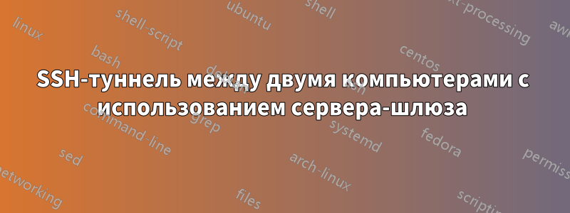 SSH-туннель между двумя компьютерами с использованием сервера-шлюза