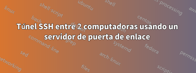Túnel SSH entre 2 computadoras usando un servidor de puerta de enlace