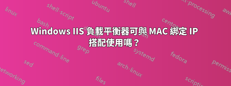Windows IIS 負載平衡器可與 MAC 綁定 IP 搭配使用嗎？