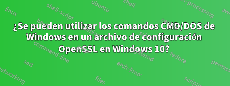 ¿Se pueden utilizar los comandos CMD/DOS de Windows en un archivo de configuración OpenSSL en Windows 10?