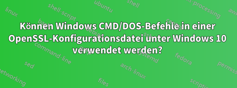 Können Windows CMD/DOS-Befehle in einer OpenSSL-Konfigurationsdatei unter Windows 10 verwendet werden?