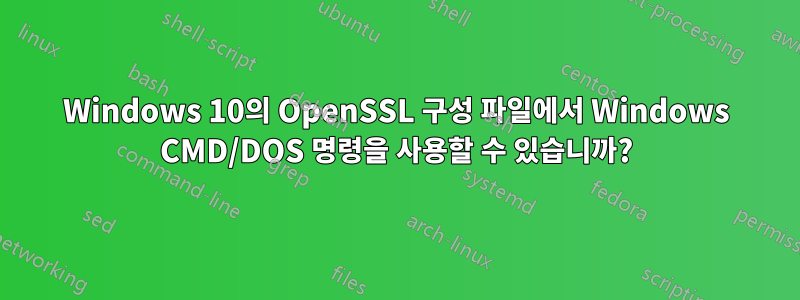 Windows 10의 OpenSSL 구성 파일에서 Windows CMD/DOS 명령을 사용할 수 있습니까?