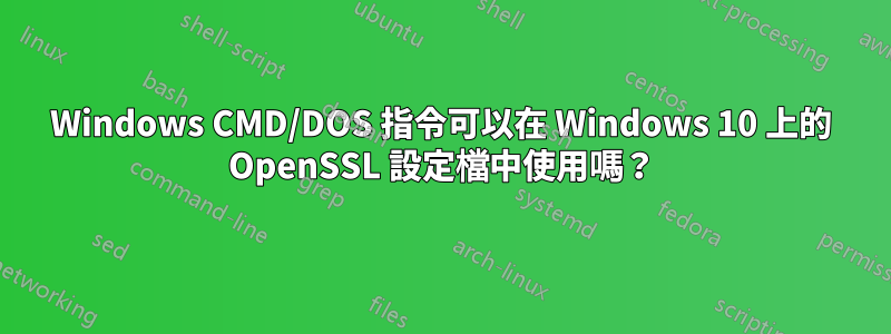Windows CMD/DOS 指令可以在 Windows 10 上的 OpenSSL 設定檔中使用嗎？