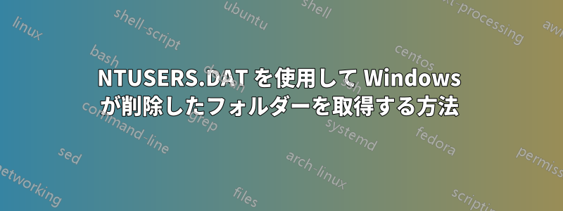 NTUSERS.DAT を使用して Windows が削除したフォルダーを取得する方法