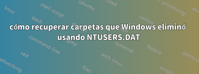 cómo recuperar carpetas que Windows eliminó usando NTUSERS.DAT