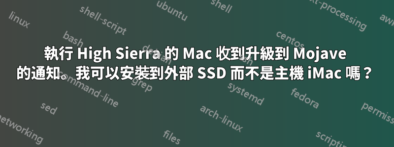 執行 High Sierra 的 Mac 收到升級到 Mojave 的通知。我可以安裝到外部 SSD 而不是主機 iMac 嗎？
