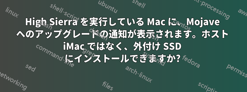 High Sierra を実行している Mac に、Mojave へのアップグレードの通知が表示されます。ホスト iMac ではなく、外付け SSD にインストールできますか?