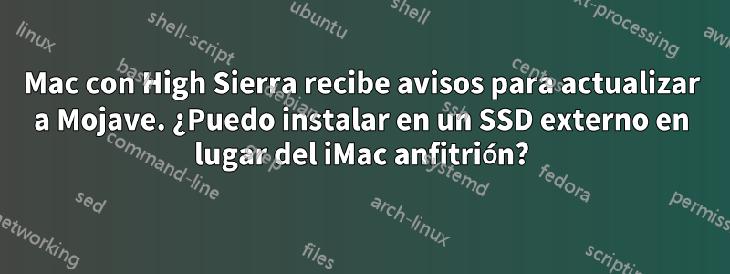 Mac con High Sierra recibe avisos para actualizar a Mojave. ¿Puedo instalar en un SSD externo en lugar del iMac anfitrión?