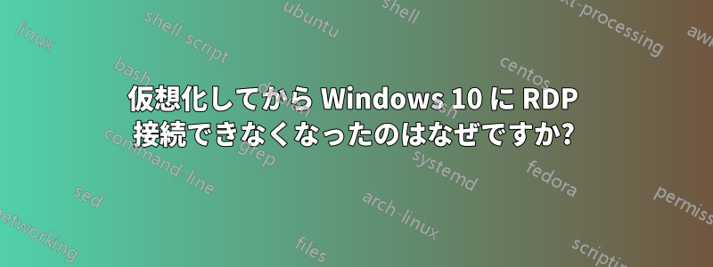 仮想化してから Windows 10 に RDP 接続できなくなったのはなぜですか?