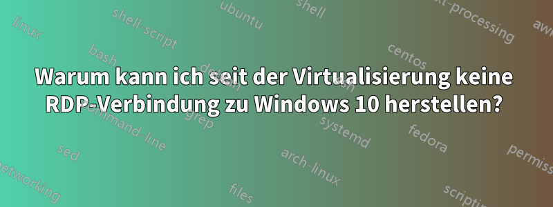 Warum kann ich seit der Virtualisierung keine RDP-Verbindung zu Windows 10 herstellen?