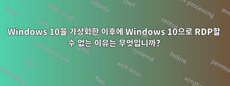 Windows 10을 가상화한 이후에 Windows 10으로 RDP할 수 없는 이유는 무엇입니까?