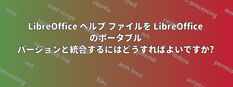LibreOffice ヘルプ ファイルを LibreOffice のポータブル バージョンと統合するにはどうすればよいですか?