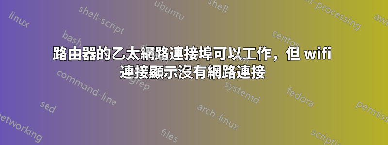 路由器的乙太網路連接埠可以工作，但 wifi 連接顯示沒有網路連接