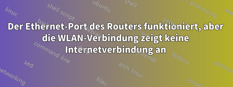 Der Ethernet-Port des Routers funktioniert, aber die WLAN-Verbindung zeigt keine Internetverbindung an