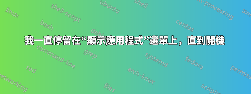 我一直停留在“顯示應用程式”選單上，直到關機