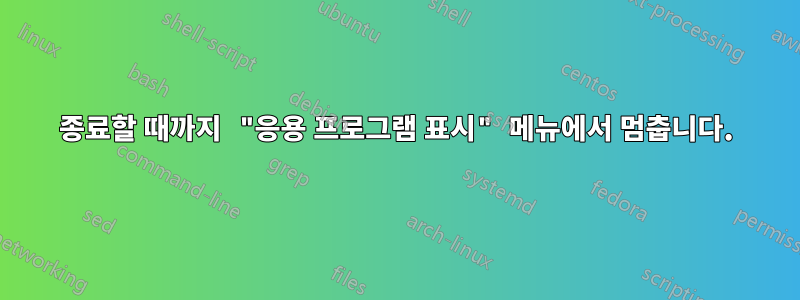 종료할 때까지 "응용 프로그램 표시" 메뉴에서 멈춥니다.