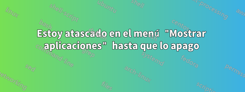 Estoy atascado en el menú "Mostrar aplicaciones" hasta que lo apago