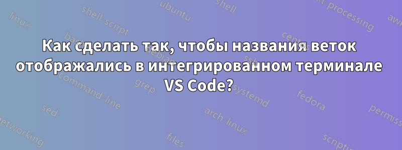 Как сделать так, чтобы названия веток отображались в интегрированном терминале VS Code?