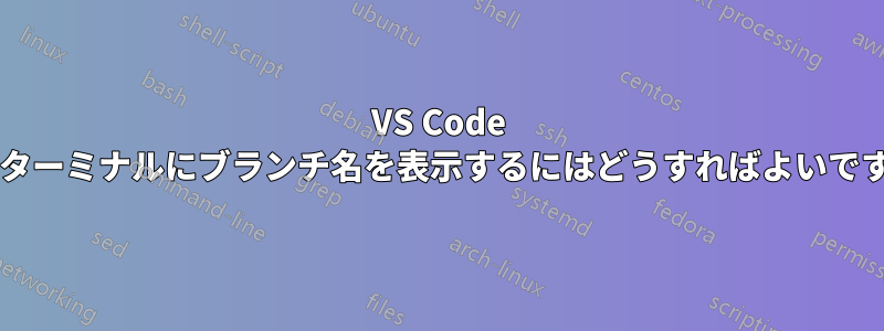 VS Code 統合ターミナルにブランチ名を表示するにはどうすればよいですか?