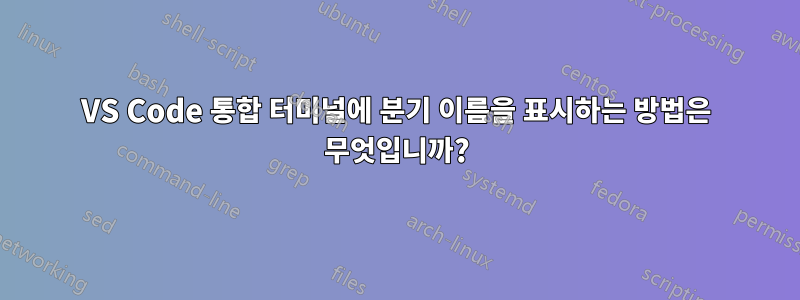 VS Code 통합 터미널에 분기 이름을 표시하는 방법은 무엇입니까?