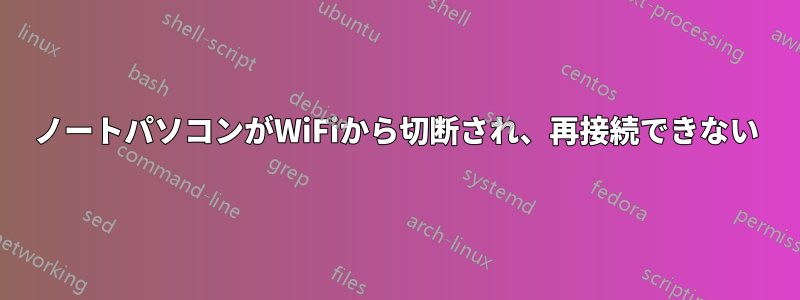 ノートパソコンがWiFiから切断され、再接続できない