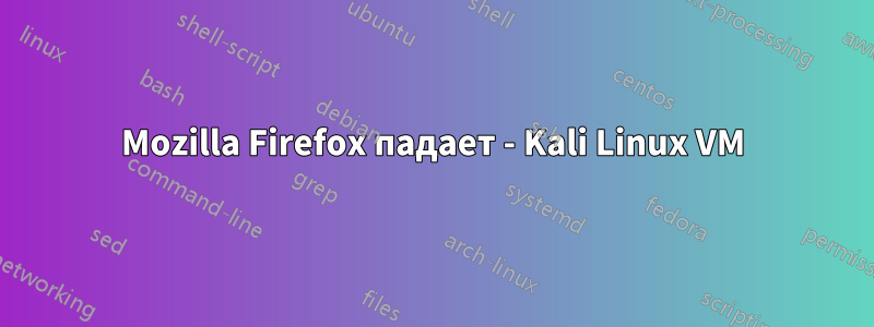 Mozilla Firefox падает - Kali Linux VM