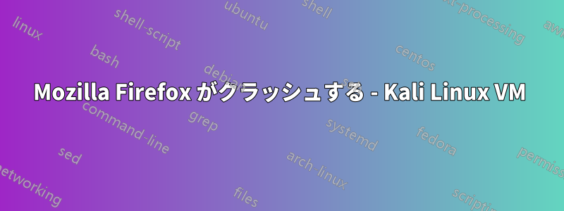 Mozilla Firefox がクラッシュする - Kali Linux VM