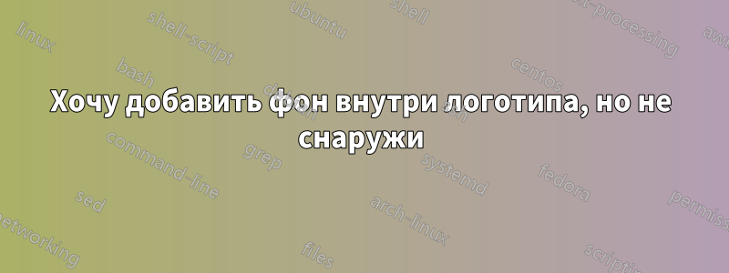 Хочу добавить фон внутри логотипа, но не снаружи