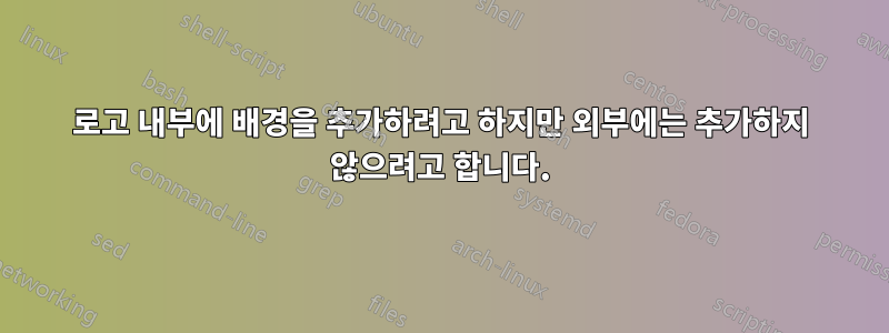로고 내부에 배경을 추가하려고 하지만 외부에는 추가하지 않으려고 합니다.