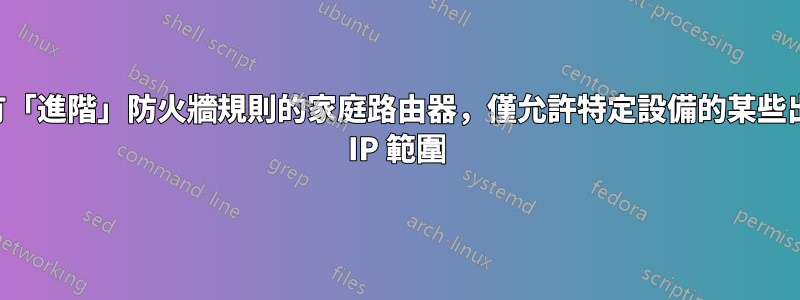 具有「進階」防火牆規則的家庭路由器，僅允許特定設備的某些出站 IP 範圍