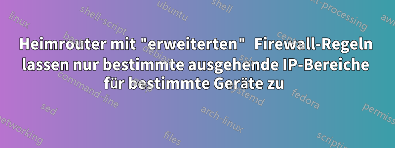 Heimrouter mit "erweiterten" Firewall-Regeln lassen nur bestimmte ausgehende IP-Bereiche für bestimmte Geräte zu 