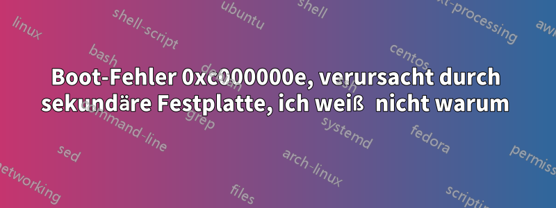 Boot-Fehler 0xc000000e, verursacht durch sekundäre Festplatte, ich weiß nicht warum