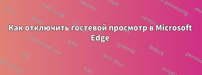 Как отключить гостевой просмотр в Microsoft Edge