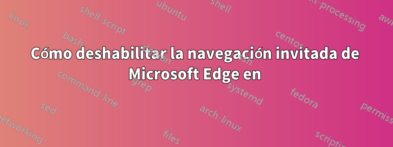 Cómo deshabilitar la navegación invitada de Microsoft Edge en