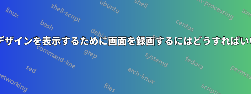 コードやデザインを表示するために画面を録画するにはどうすればいいですか?