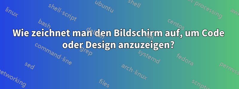 Wie zeichnet man den Bildschirm auf, um Code oder Design anzuzeigen?