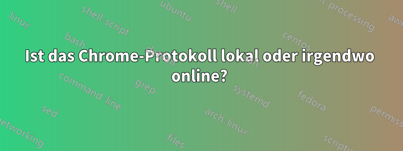 Ist das Chrome-Protokoll lokal oder irgendwo online?
