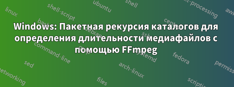 Windows: Пакетная рекурсия каталогов для определения длительности медиафайлов с помощью FFmpeg