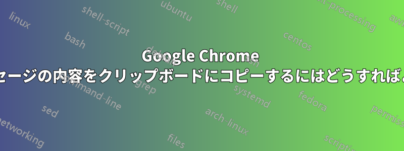 Google Chrome で警告メッセージの内容をクリップボードにコピーするにはどうすればよいですか?