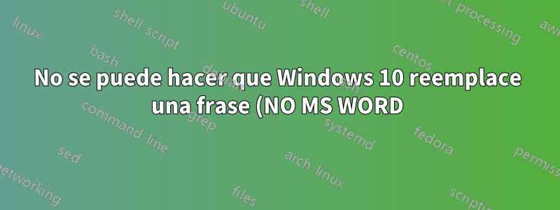 No se puede hacer que Windows 10 reemplace una frase (NO MS WORD)