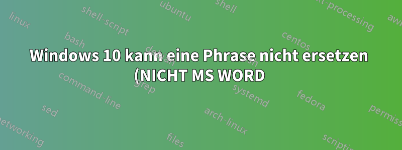 Windows 10 kann eine Phrase nicht ersetzen (NICHT MS WORD)