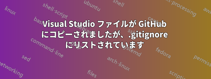 Visual Studio ファイルが GitHub にコピーされましたが、.gitignore にリストされています