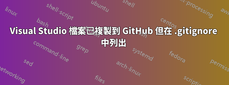 Visual Studio 檔案已複製到 GitHub 但在 .gitignore 中列出
