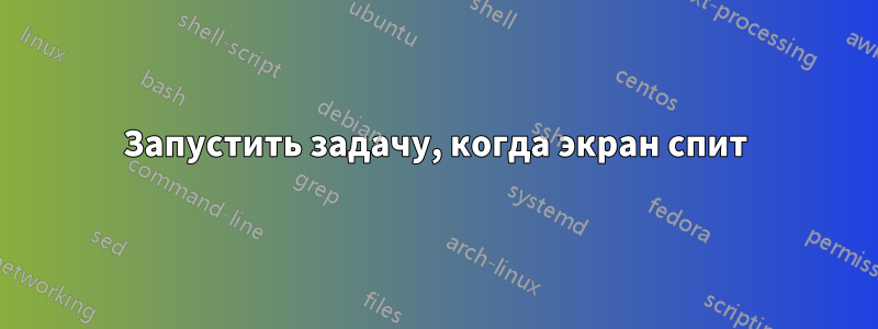 Запустить задачу, когда экран спит