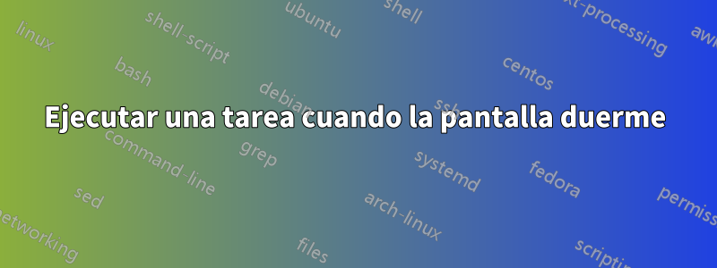 Ejecutar una tarea cuando la pantalla duerme