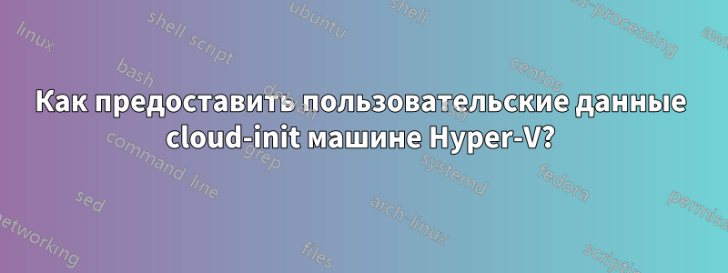 Как предоставить пользовательские данные cloud-init машине Hyper-V?