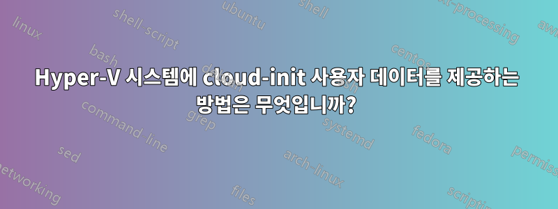 Hyper-V 시스템에 cloud-init 사용자 데이터를 제공하는 방법은 무엇입니까?