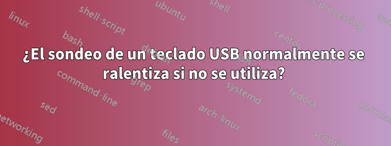 ¿El sondeo de un teclado USB normalmente se ralentiza si no se utiliza?