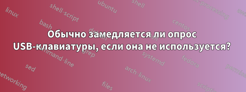 Обычно замедляется ли опрос USB-клавиатуры, если она не используется?