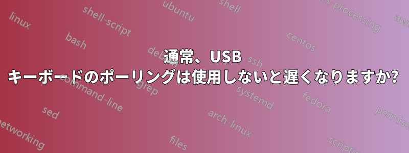 通常、USB キーボードのポーリングは使用しないと遅くなりますか?